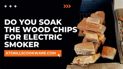 Do You Soak Wood Chips for Electric Smoker: A Flavorful Debate Among BBQ Enthusiasts